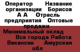 Оператор 1C › Название организации ­ Борисов А.А. › Отрасль предприятия ­ Оптовые продажи › Минимальный оклад ­ 25 000 - Все города Работа » Вакансии   . Амурская обл.